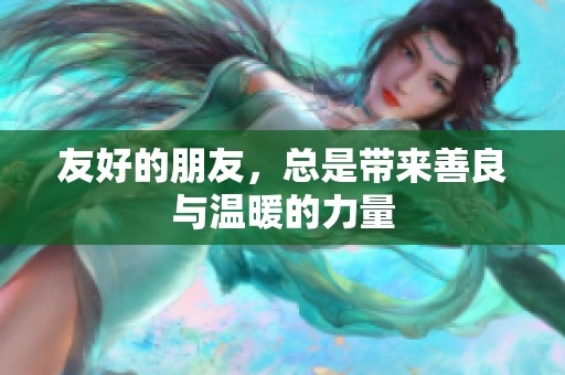 友好的朋友，总是带来善良与温暖的力量