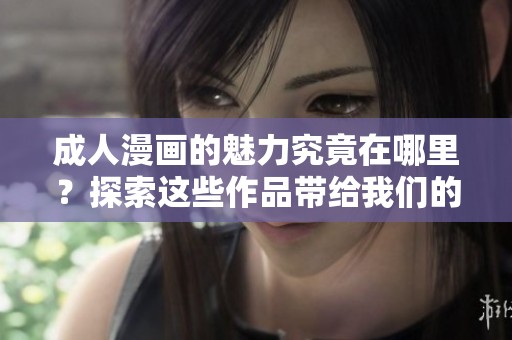 **漫画的魅力究竟在哪里？探索这些作品带给我们的深度与乐趣。