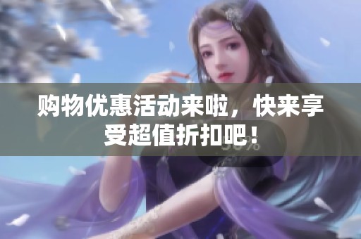 购物优惠活动来啦，快来享受超值折扣吧！