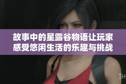 故事中的星露谷物语让玩家感受悠闲生活的乐趣与挑战