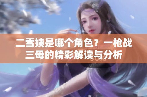 二雪姨是哪个角色？一枪战三母的精彩解读与分析