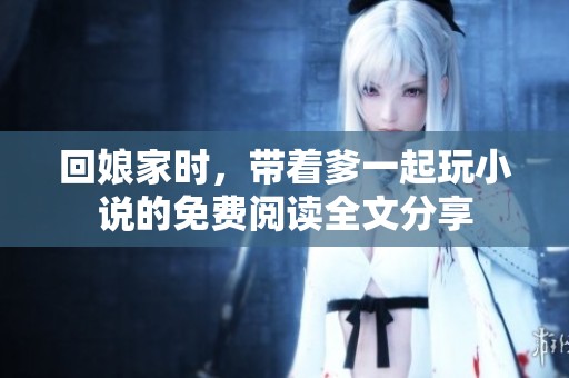 回娘家时，带着爹一起玩小说的免费阅读全文分享