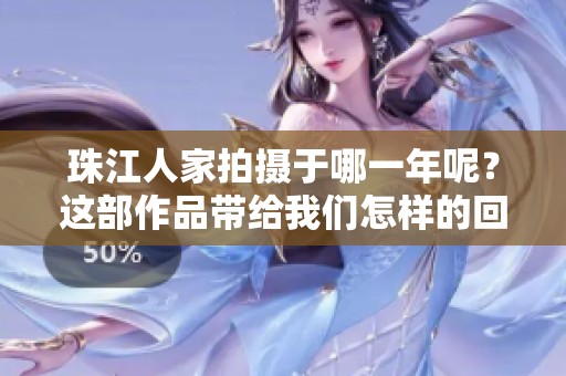 珠江人家拍摄于哪一年呢？这部作品带给我们怎样的回忆与感动呢？