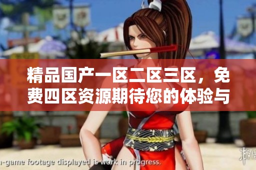 精品国产一区二区三区，免费四区资源期待您的体验与分享