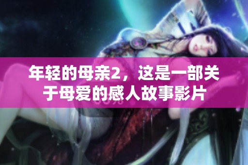 年轻的母亲2，这是一部关于母爱的感人故事影片