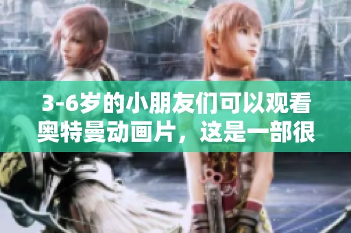 3-6岁的小朋友们可以观看奥特曼动画片，这是一部很受欢迎的动画系列。