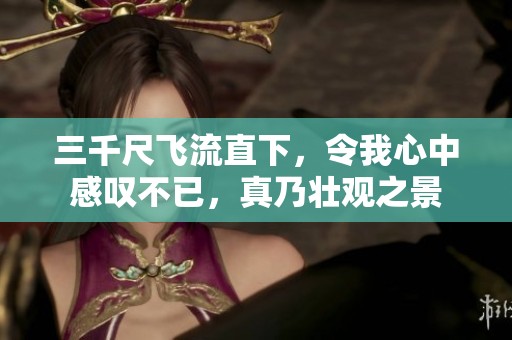 三千尺飞流直下，令我心中感叹不已，真乃壮观之景