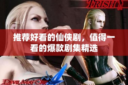 推荐好看的仙侠剧，值得一看的爆款剧集精选