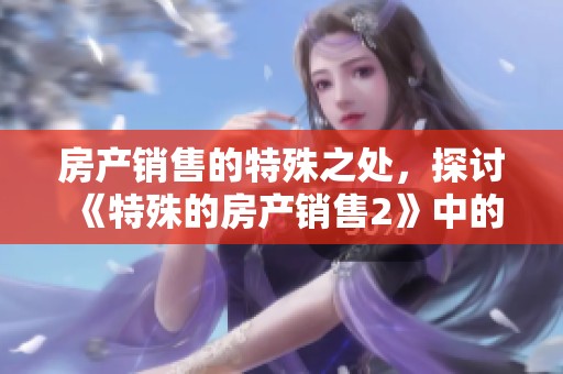 房产销售的特殊之处，探讨《特殊的房产销售2》中的观察与思考