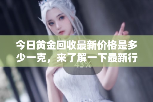 今日黄金回收最新价格是多少一克，来了解一下最新行情吧