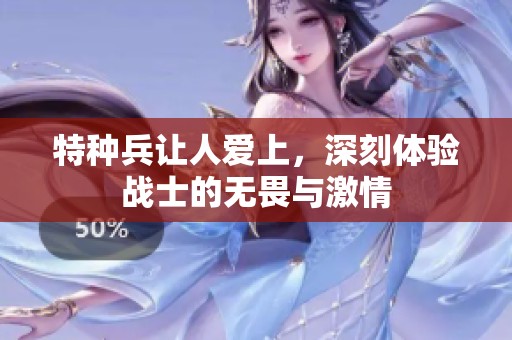 特种兵让人爱上，深刻体验战士的无畏与激情