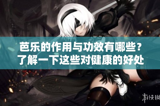 芭乐的作用与功效有哪些？了解一下这些对健康的好处。