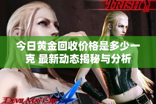 今日黄金回收价格是多少一克 最新动态揭秘与分析
