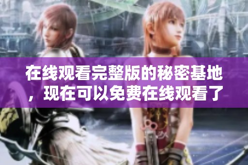 在线观看完整版的秘密基地，现在可以免费在线观看了！