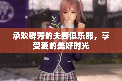 承欢群芳的夫妻俱乐部，享受爱的美好时光
