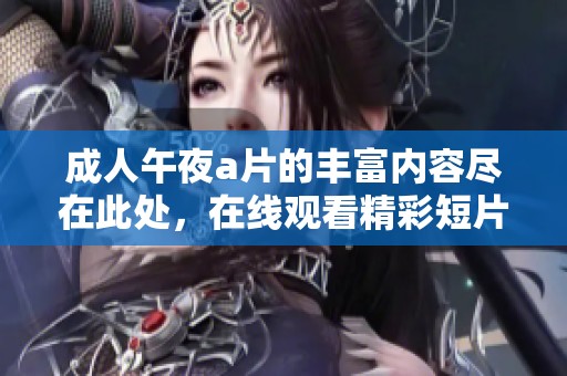 **午夜**的丰富内容尽在此处，在线观看精彩短片的最佳选择