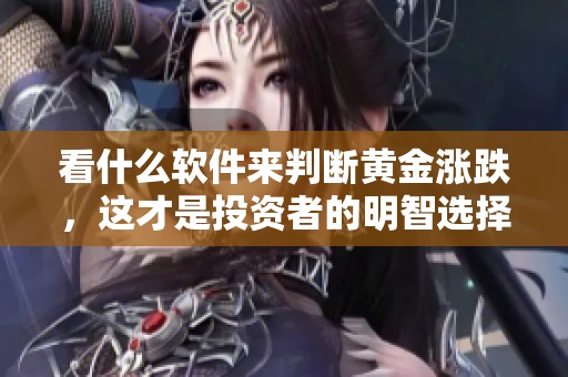 看什么软件来判断黄金涨跌，这才是投资者的明智选择