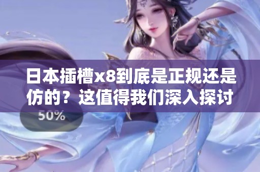 日本插槽x8到底是正规还是仿的？这值得我们深入探讨与思考。
