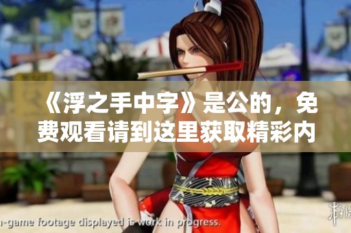 《浮之手中字》是公的，免费观看请到这里获取精彩内容