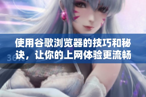使用谷歌浏览器的技巧和秘诀，让你的上网体验更流畅更高效