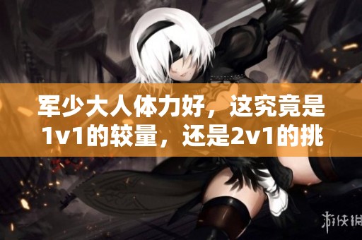 军少大人体力好，这究竟是1v1的较量，还是2v1的挑战呢