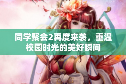 同学聚会2再度来袭，重温校园时光的美好瞬间