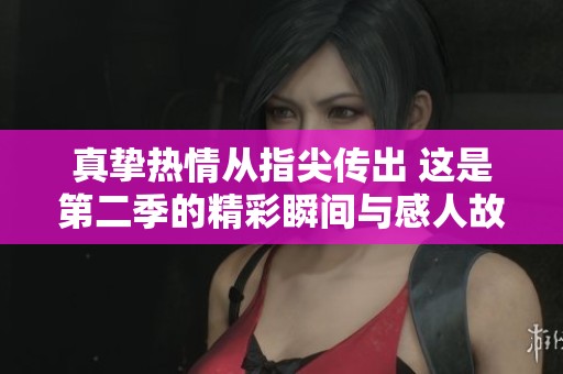 真挚热情从指尖传出 这是第二季的精彩瞬间与感人故事