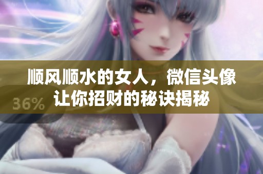 顺风顺水的女人，微信头像让你招财的秘诀揭秘