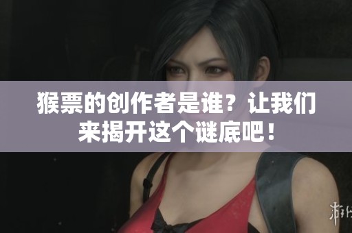 猴票的创作者是谁？让我们来揭开这个谜底吧！