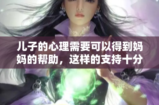 儿子的心理需要可以得到妈妈的帮助，这样的支持十分重要