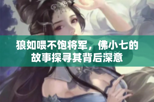 狼如喂不饱将军，佛小七的故事探寻其背后深意