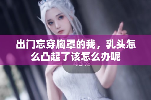 出门忘穿胸罩的我，乳头怎么凸起了该怎么办呢