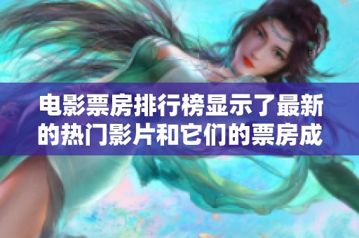 电影票房排行榜显示了最新的热门影片和它们的票房成绩。快来看看当前的票房情况吧！