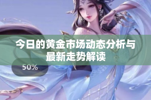 今日的黄金市场动态分析与最新走势解读