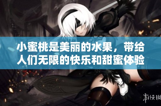 小蜜桃是美丽的水果，带给人们无限的快乐和甜蜜体验。