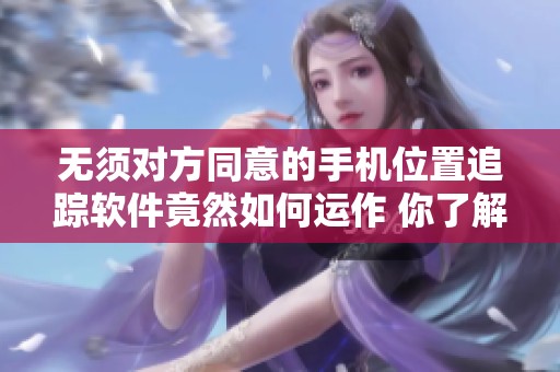 无须对方同意的手机位置追踪软件竟然如何运作 你了解吗