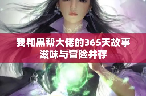 我和黑帮大佬的365天故事滋味与冒险并存