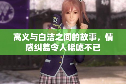 高义与白洁之间的故事，情感纠葛令人唏嘘不已