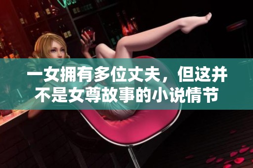 一女拥有多位丈夫，但这并不是女尊故事的小说情节