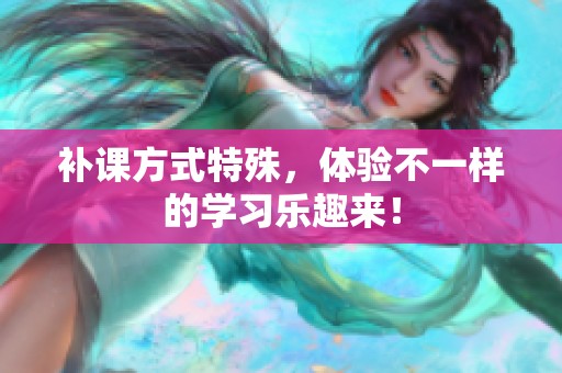 补课方式特殊，体验不一样的学习乐趣来！