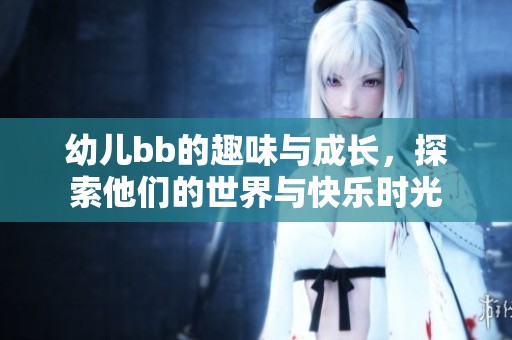 幼儿bb的趣味与成长，探索他们的世界与快乐时光