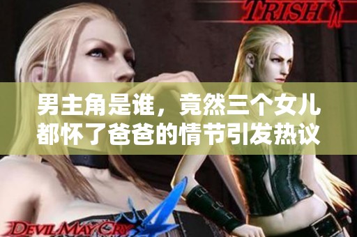 男主角是谁，竟然三个女儿都怀了爸爸的情节引发热议