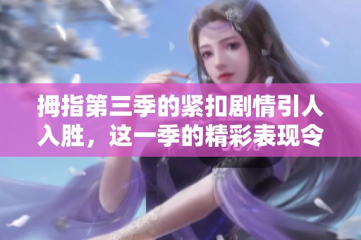 拇指第三季的紧扣剧情引人入胜，这一季的精彩表现令人期待不已