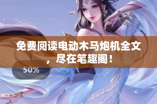 免费阅读电动木马炮机全文，尽在笔趣阁！