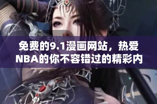 免费的9.1漫画网站，热爱NBA的你不容错过的精彩内容！