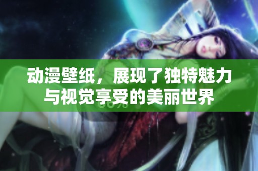动漫壁纸，展现了独特魅力与视觉享受的美丽世界