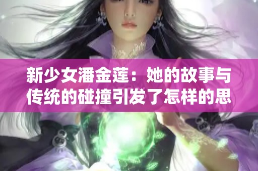 新少女潘金莲：她的故事与传统的碰撞引发了怎样的思考呢