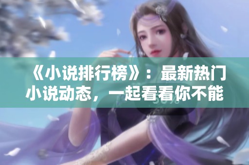 《小说排行榜》：最新热门小说动态，一起看看你不能错过的好书。