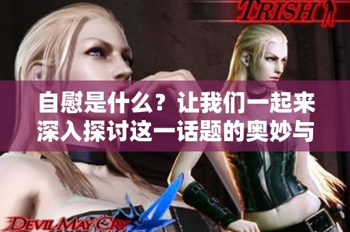 自慰是什么？让我们一起来深入探讨这一话题的奥妙与理解。