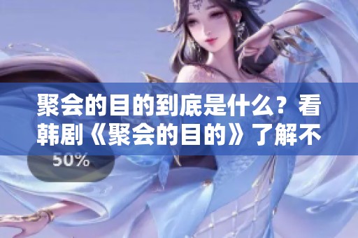 聚会的目的到底是什么？看韩剧《聚会的目的》了解不一样的故事。